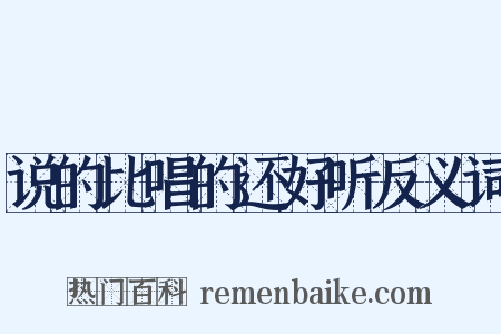 说的比唱的还好听反义词是什么意思的图片